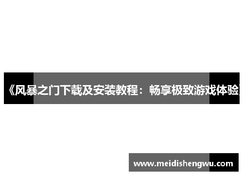 《风暴之门下载及安装教程：畅享极致游戏体验》